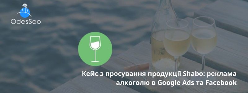 Кейс з просування продукції Shabo: реклама алкоголю в Google Ads та Facebook