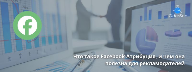 Что такое Facebook Атрибуция, и чем она полезна для рекламодателей